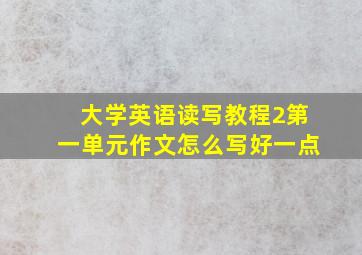 大学英语读写教程2第一单元作文怎么写好一点