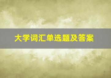 大学词汇单选题及答案