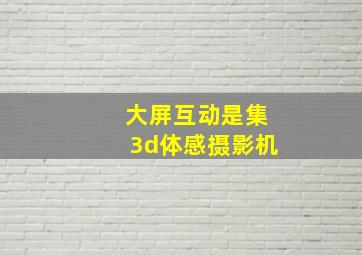 大屏互动是集3d体感摄影机