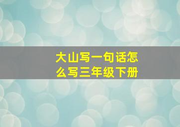 大山写一句话怎么写三年级下册