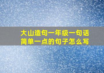 大山造句一年级一句话简单一点的句子怎么写