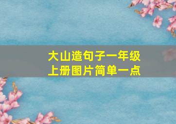 大山造句子一年级上册图片简单一点