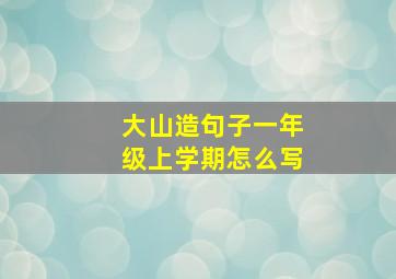 大山造句子一年级上学期怎么写