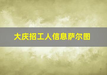 大庆招工人信息萨尔图