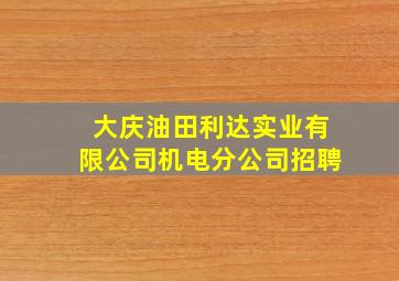 大庆油田利达实业有限公司机电分公司招聘