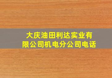 大庆油田利达实业有限公司机电分公司电话