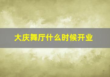 大庆舞厅什么时候开业