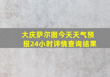 大庆萨尔图今天天气预报24小时详情查询结果