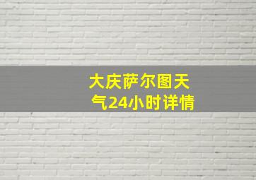 大庆萨尔图天气24小时详情