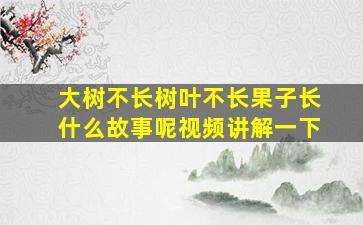 大树不长树叶不长果子长什么故事呢视频讲解一下