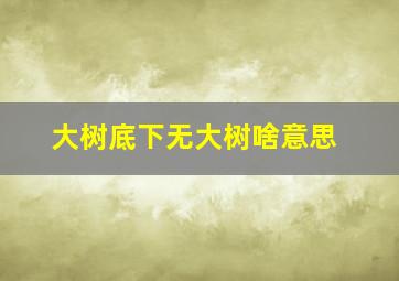 大树底下无大树啥意思