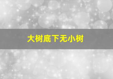 大树底下无小树