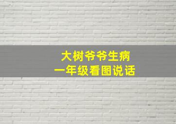 大树爷爷生病一年级看图说话