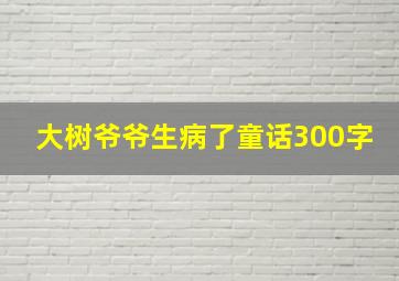 大树爷爷生病了童话300字