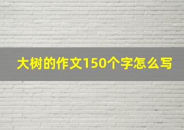 大树的作文150个字怎么写