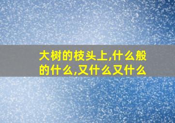 大树的枝头上,什么般的什么,又什么又什么