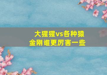 大猩猩vs各种猿金刚谁更厉害一些