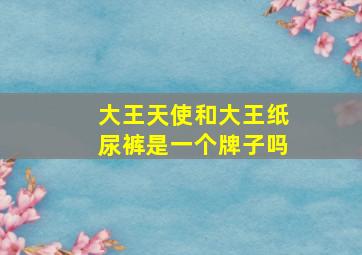 大王天使和大王纸尿裤是一个牌子吗