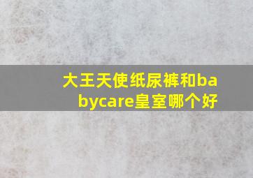 大王天使纸尿裤和babycare皇室哪个好