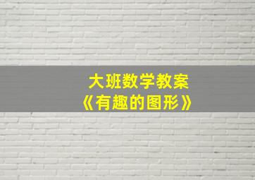 大班数学教案《有趣的图形》