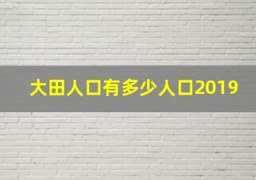 大田人口有多少人口2019