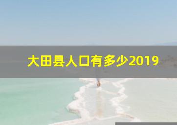 大田县人口有多少2019