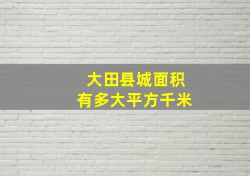 大田县城面积有多大平方千米