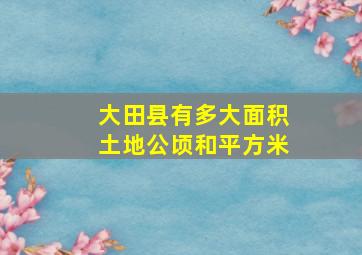 大田县有多大面积土地公顷和平方米