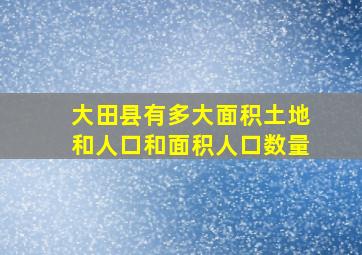 大田县有多大面积土地和人口和面积人口数量