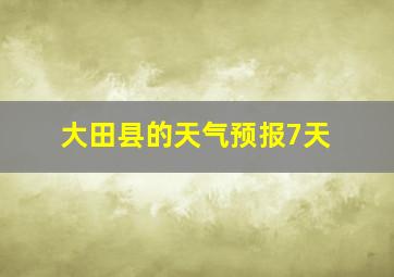 大田县的天气预报7天