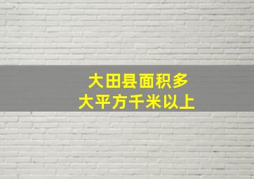 大田县面积多大平方千米以上