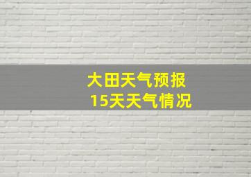 大田天气预报15天天气情况