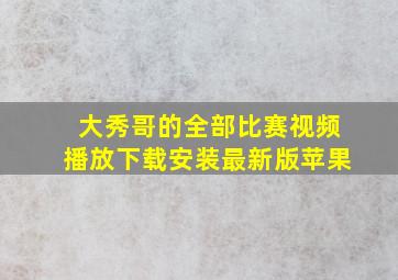 大秀哥的全部比赛视频播放下载安装最新版苹果