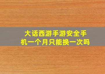 大话西游手游安全手机一个月只能换一次吗