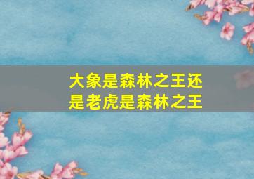 大象是森林之王还是老虎是森林之王