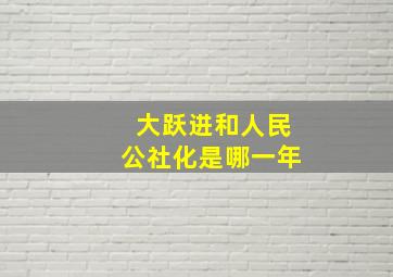 大跃进和人民公社化是哪一年