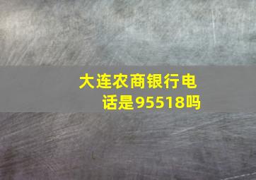 大连农商银行电话是95518吗