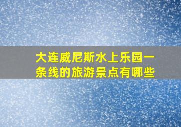 大连威尼斯水上乐园一条线的旅游景点有哪些