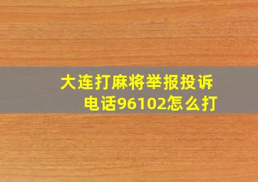 大连打麻将举报投诉电话96102怎么打