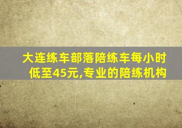 大连练车部落陪练车每小时低至45元,专业的陪练机构