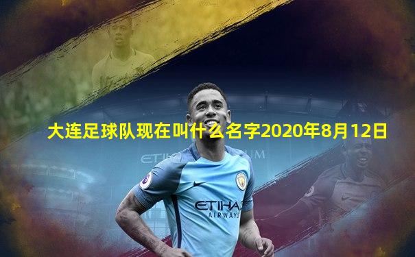 大连足球队现在叫什么名字2020年8月12日