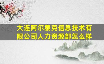 大连阿尔泰克信息技术有限公司人力资源部怎么样