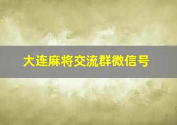 大连麻将交流群微信号