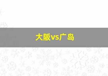 大阪vs广岛