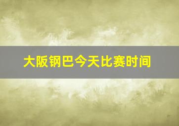 大阪钢巴今天比赛时间