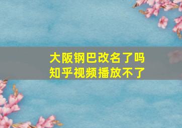 大阪钢巴改名了吗知乎视频播放不了