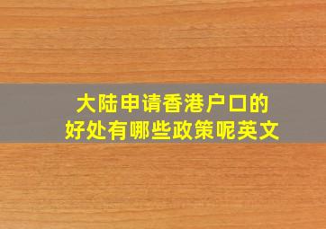 大陆申请香港户口的好处有哪些政策呢英文