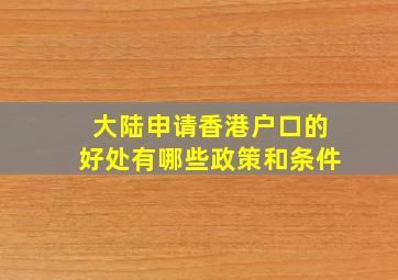 大陆申请香港户口的好处有哪些政策和条件