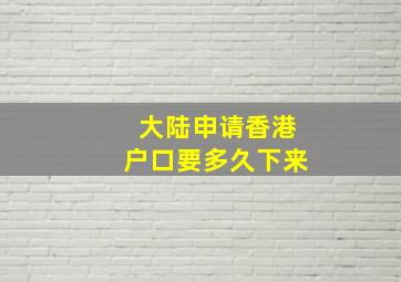 大陆申请香港户口要多久下来