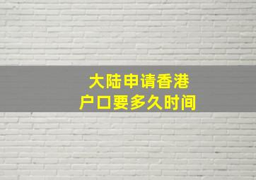 大陆申请香港户口要多久时间